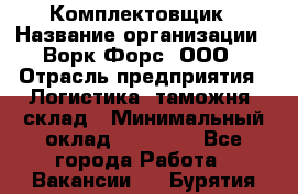 Комплектовщик › Название организации ­ Ворк Форс, ООО › Отрасль предприятия ­ Логистика, таможня, склад › Минимальный оклад ­ 27 000 - Все города Работа » Вакансии   . Бурятия респ.